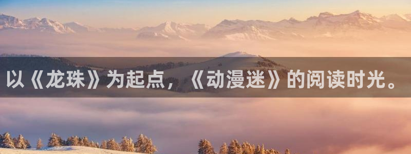 虫虫漫画h：以《龙珠》为起点，《动漫迷》的阅读时光。